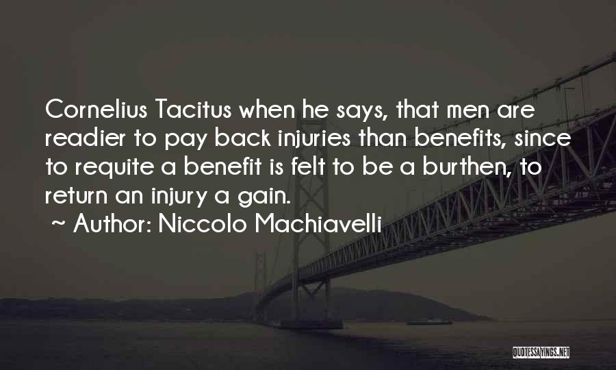 Niccolo Machiavelli Quotes: Cornelius Tacitus When He Says, That Men Are Readier To Pay Back Injuries Than Benefits, Since To Requite A Benefit