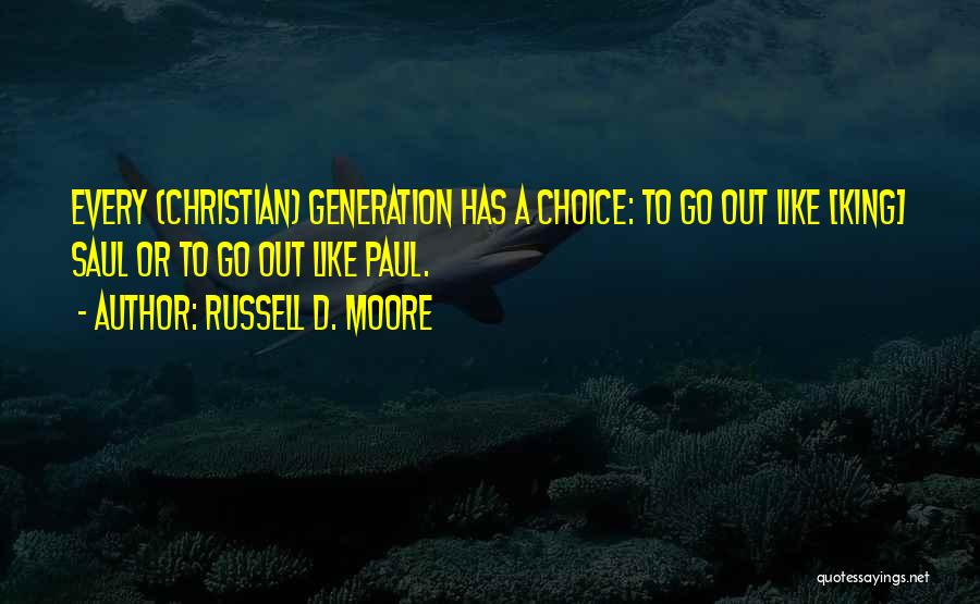 Russell D. Moore Quotes: Every (christian) Generation Has A Choice: To Go Out Like [king] Saul Or To Go Out Like Paul.