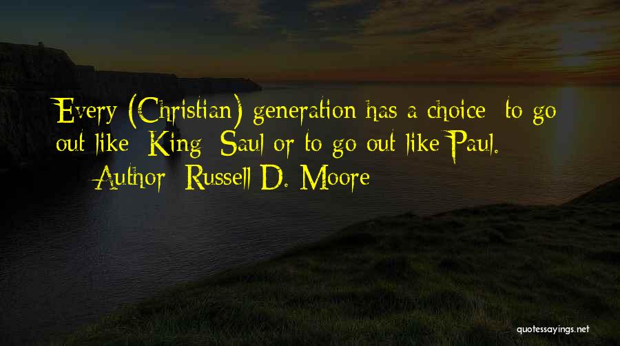 Russell D. Moore Quotes: Every (christian) Generation Has A Choice: To Go Out Like [king] Saul Or To Go Out Like Paul.