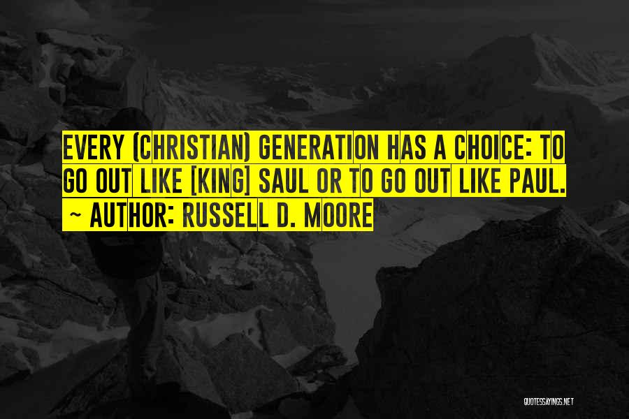 Russell D. Moore Quotes: Every (christian) Generation Has A Choice: To Go Out Like [king] Saul Or To Go Out Like Paul.