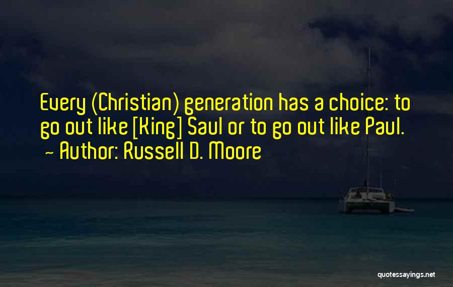 Russell D. Moore Quotes: Every (christian) Generation Has A Choice: To Go Out Like [king] Saul Or To Go Out Like Paul.