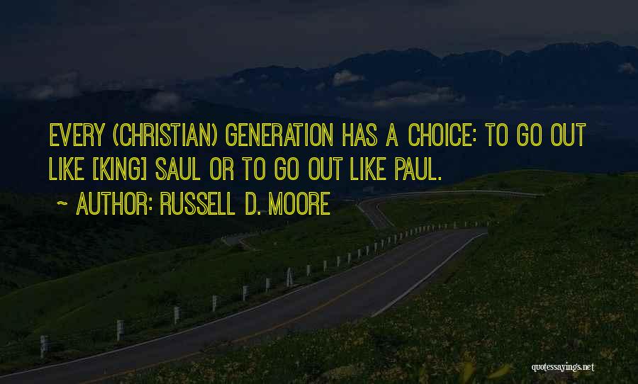 Russell D. Moore Quotes: Every (christian) Generation Has A Choice: To Go Out Like [king] Saul Or To Go Out Like Paul.