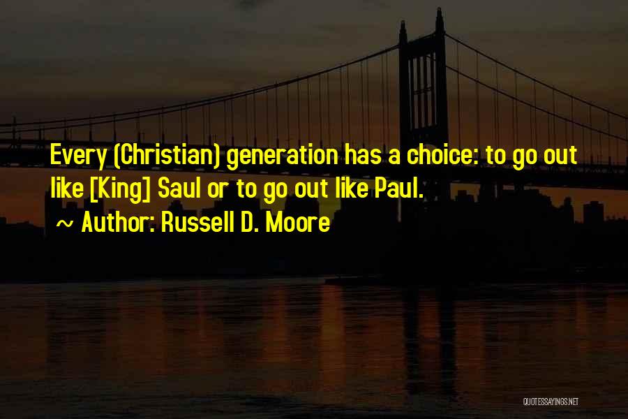 Russell D. Moore Quotes: Every (christian) Generation Has A Choice: To Go Out Like [king] Saul Or To Go Out Like Paul.