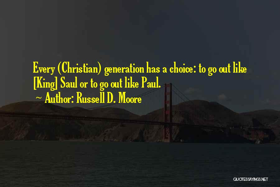 Russell D. Moore Quotes: Every (christian) Generation Has A Choice: To Go Out Like [king] Saul Or To Go Out Like Paul.