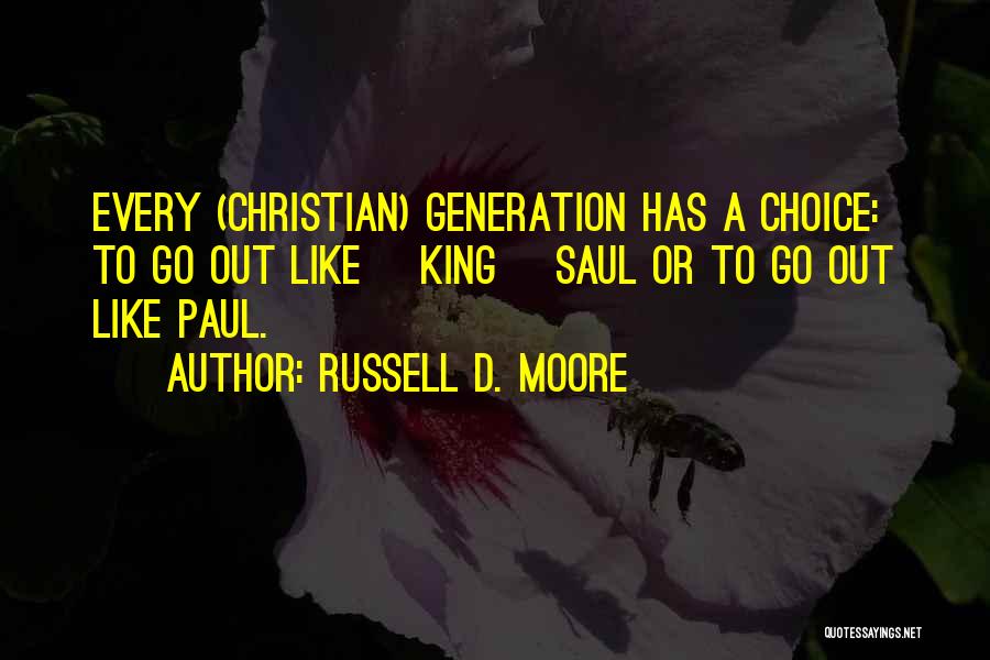 Russell D. Moore Quotes: Every (christian) Generation Has A Choice: To Go Out Like [king] Saul Or To Go Out Like Paul.