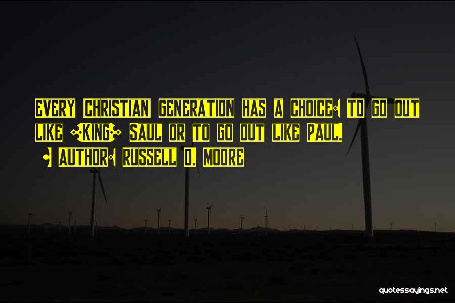 Russell D. Moore Quotes: Every (christian) Generation Has A Choice: To Go Out Like [king] Saul Or To Go Out Like Paul.