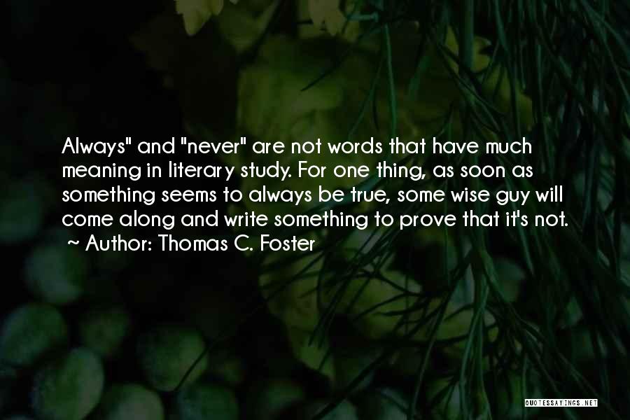 Thomas C. Foster Quotes: Always And Never Are Not Words That Have Much Meaning In Literary Study. For One Thing, As Soon As Something