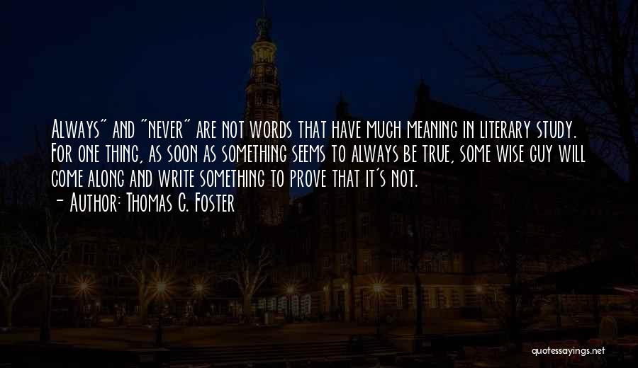 Thomas C. Foster Quotes: Always And Never Are Not Words That Have Much Meaning In Literary Study. For One Thing, As Soon As Something