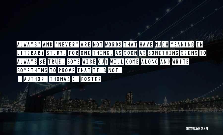 Thomas C. Foster Quotes: Always And Never Are Not Words That Have Much Meaning In Literary Study. For One Thing, As Soon As Something