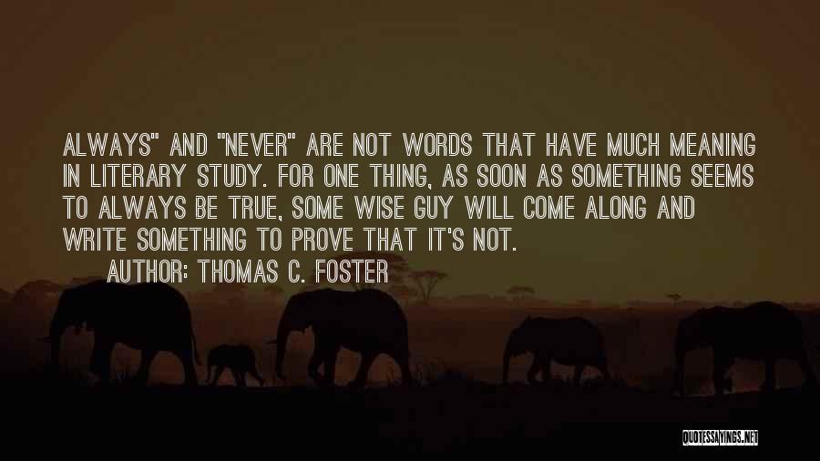 Thomas C. Foster Quotes: Always And Never Are Not Words That Have Much Meaning In Literary Study. For One Thing, As Soon As Something