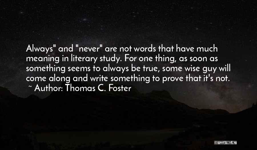 Thomas C. Foster Quotes: Always And Never Are Not Words That Have Much Meaning In Literary Study. For One Thing, As Soon As Something