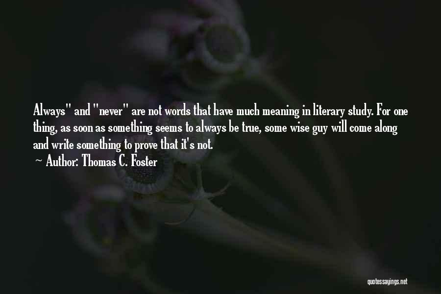 Thomas C. Foster Quotes: Always And Never Are Not Words That Have Much Meaning In Literary Study. For One Thing, As Soon As Something