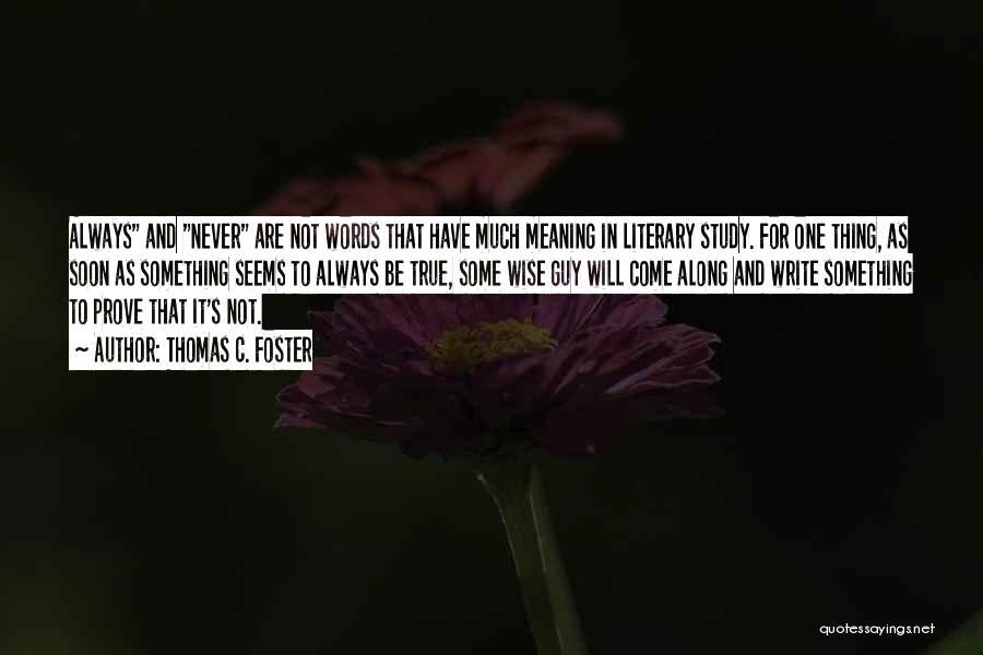 Thomas C. Foster Quotes: Always And Never Are Not Words That Have Much Meaning In Literary Study. For One Thing, As Soon As Something