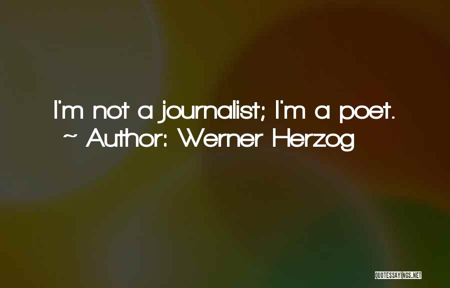 Werner Herzog Quotes: I'm Not A Journalist; I'm A Poet.