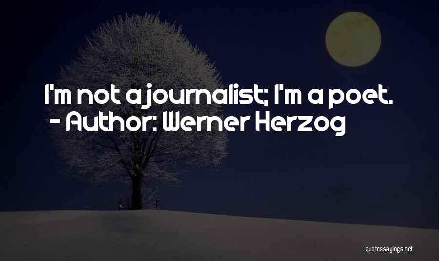 Werner Herzog Quotes: I'm Not A Journalist; I'm A Poet.