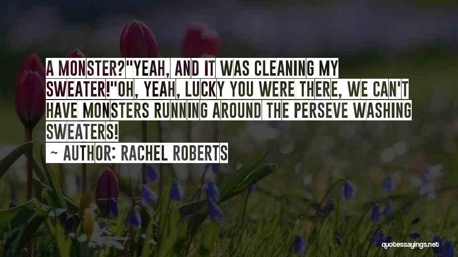 Rachel Roberts Quotes: A Monster?yeah, And It Was Cleaning My Sweater!oh, Yeah, Lucky You Were There, We Can't Have Monsters Running Around The