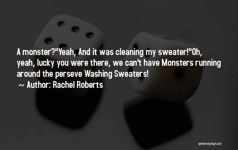 Rachel Roberts Quotes: A Monster?yeah, And It Was Cleaning My Sweater!oh, Yeah, Lucky You Were There, We Can't Have Monsters Running Around The