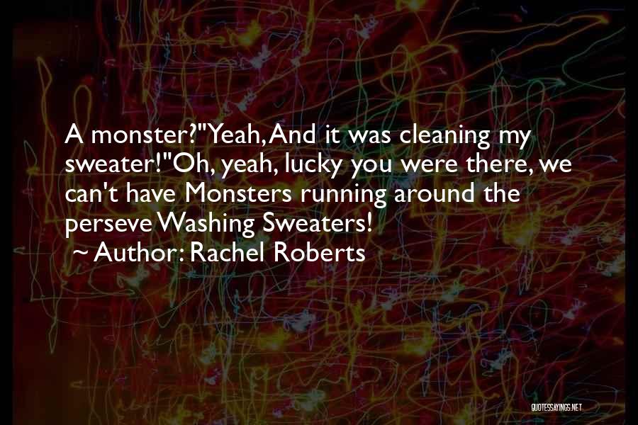 Rachel Roberts Quotes: A Monster?yeah, And It Was Cleaning My Sweater!oh, Yeah, Lucky You Were There, We Can't Have Monsters Running Around The