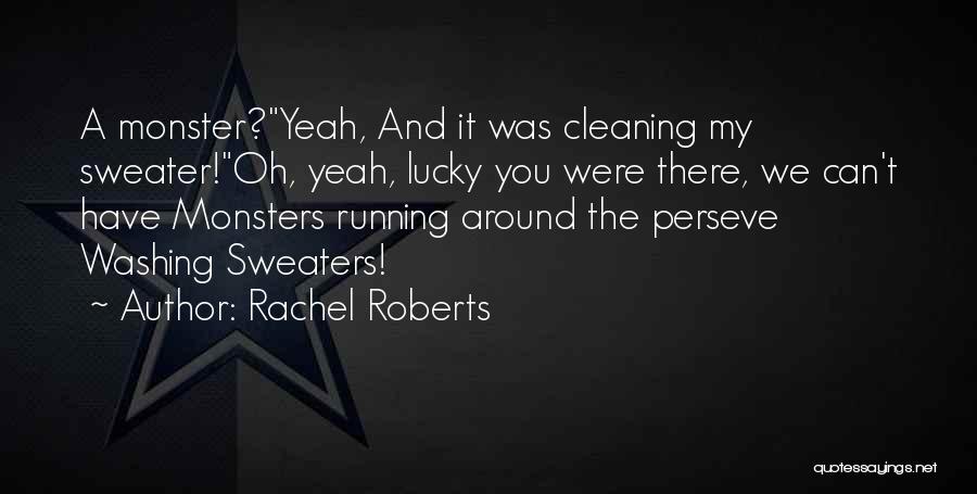Rachel Roberts Quotes: A Monster?yeah, And It Was Cleaning My Sweater!oh, Yeah, Lucky You Were There, We Can't Have Monsters Running Around The
