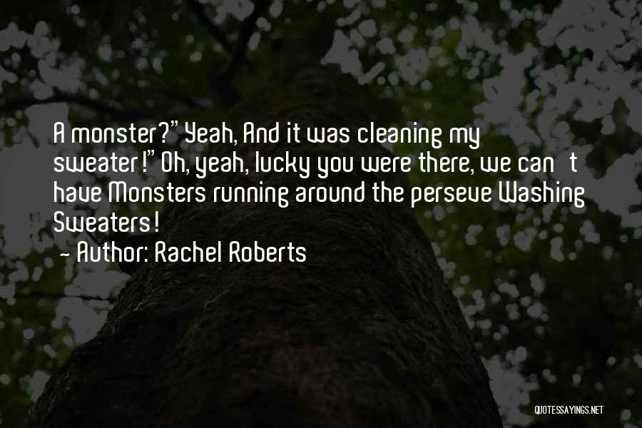 Rachel Roberts Quotes: A Monster?yeah, And It Was Cleaning My Sweater!oh, Yeah, Lucky You Were There, We Can't Have Monsters Running Around The