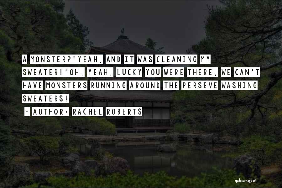 Rachel Roberts Quotes: A Monster?yeah, And It Was Cleaning My Sweater!oh, Yeah, Lucky You Were There, We Can't Have Monsters Running Around The