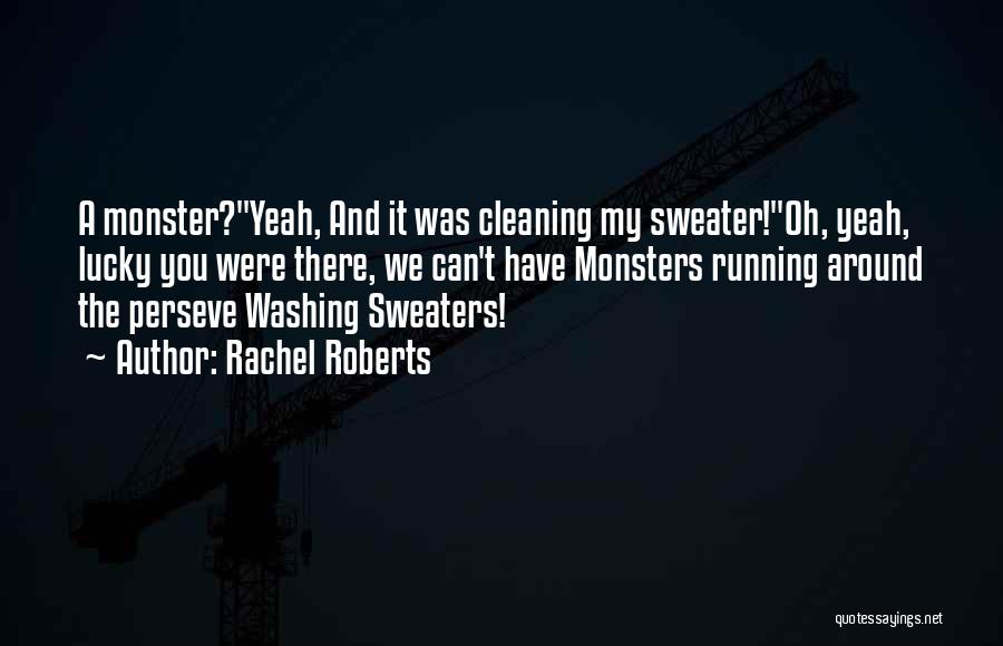 Rachel Roberts Quotes: A Monster?yeah, And It Was Cleaning My Sweater!oh, Yeah, Lucky You Were There, We Can't Have Monsters Running Around The