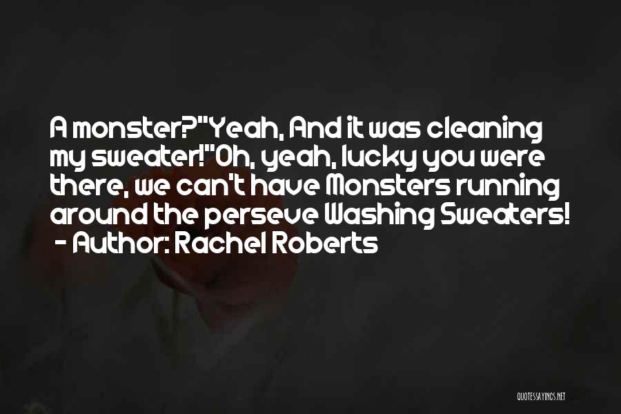 Rachel Roberts Quotes: A Monster?yeah, And It Was Cleaning My Sweater!oh, Yeah, Lucky You Were There, We Can't Have Monsters Running Around The