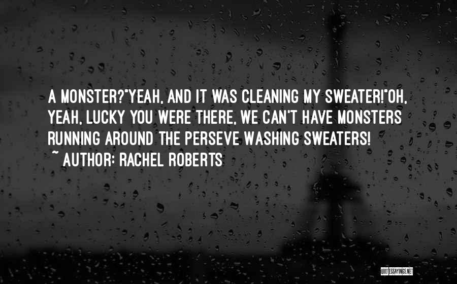 Rachel Roberts Quotes: A Monster?yeah, And It Was Cleaning My Sweater!oh, Yeah, Lucky You Were There, We Can't Have Monsters Running Around The