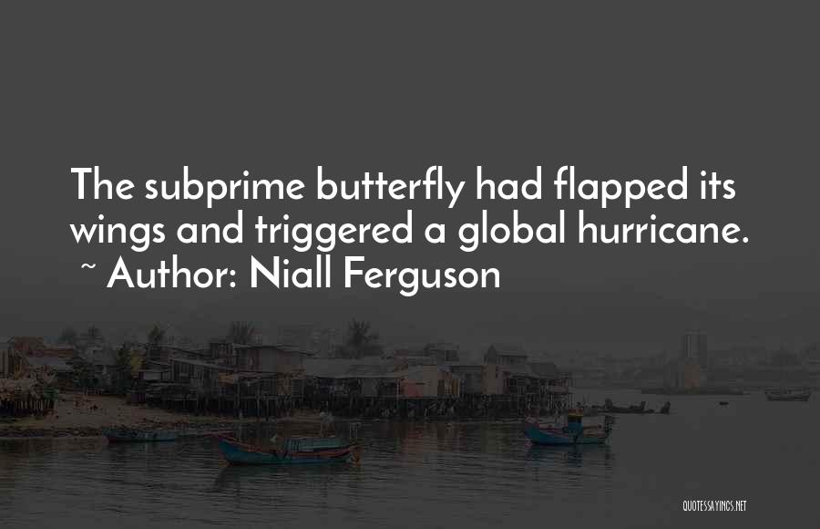 Niall Ferguson Quotes: The Subprime Butterfly Had Flapped Its Wings And Triggered A Global Hurricane.
