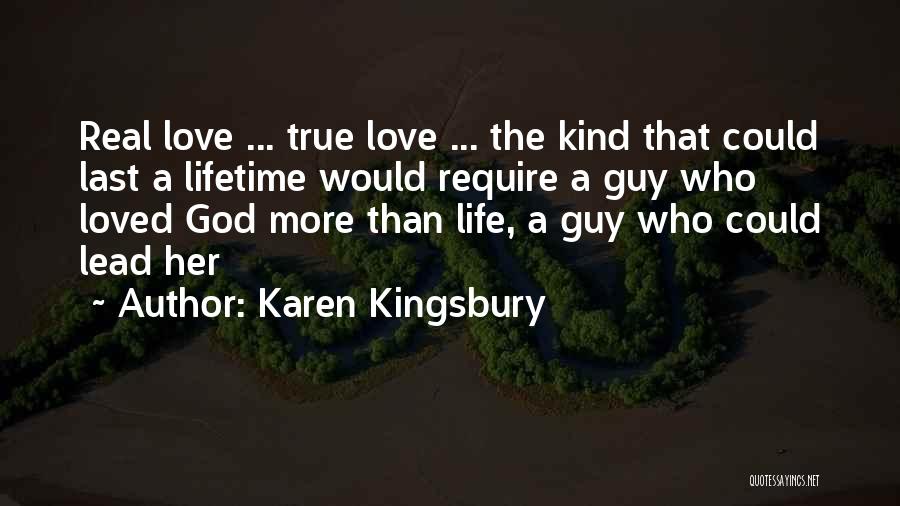 Karen Kingsbury Quotes: Real Love ... True Love ... The Kind That Could Last A Lifetime Would Require A Guy Who Loved God