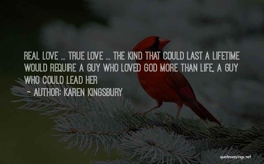 Karen Kingsbury Quotes: Real Love ... True Love ... The Kind That Could Last A Lifetime Would Require A Guy Who Loved God