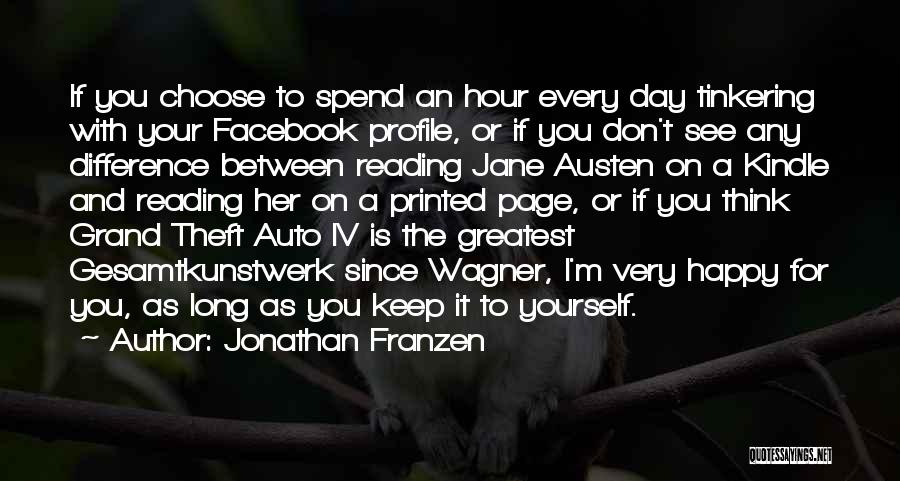 Jonathan Franzen Quotes: If You Choose To Spend An Hour Every Day Tinkering With Your Facebook Profile, Or If You Don't See Any