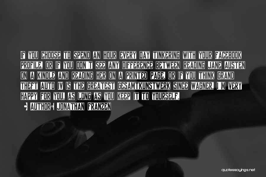 Jonathan Franzen Quotes: If You Choose To Spend An Hour Every Day Tinkering With Your Facebook Profile, Or If You Don't See Any
