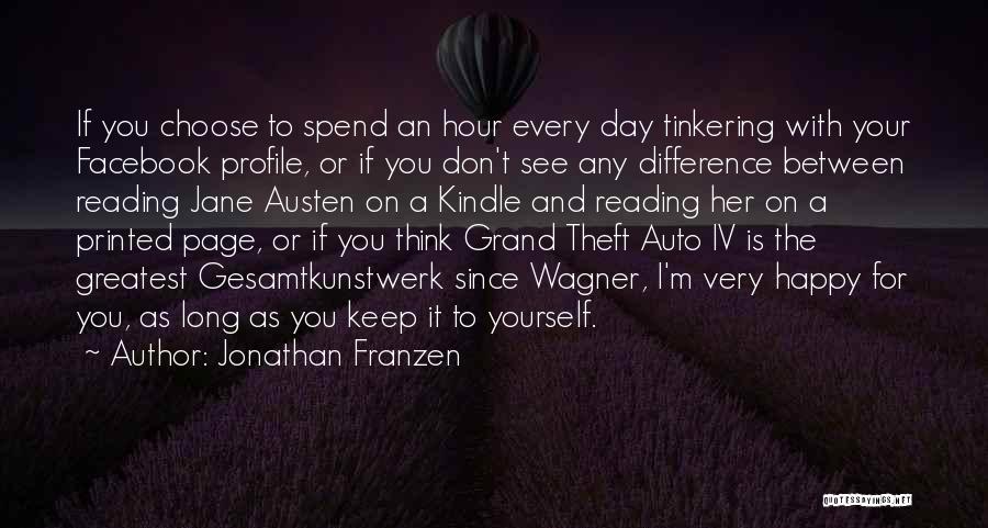 Jonathan Franzen Quotes: If You Choose To Spend An Hour Every Day Tinkering With Your Facebook Profile, Or If You Don't See Any