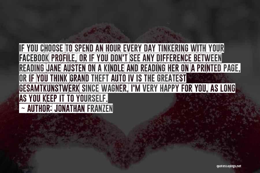 Jonathan Franzen Quotes: If You Choose To Spend An Hour Every Day Tinkering With Your Facebook Profile, Or If You Don't See Any