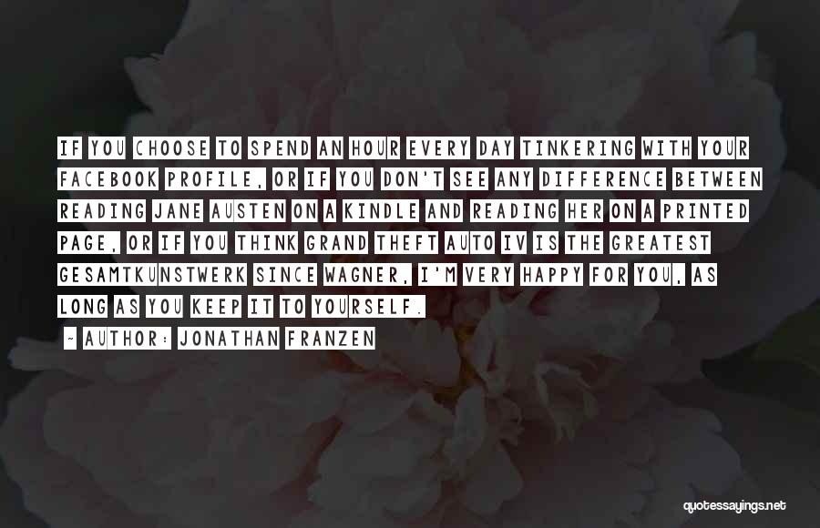Jonathan Franzen Quotes: If You Choose To Spend An Hour Every Day Tinkering With Your Facebook Profile, Or If You Don't See Any