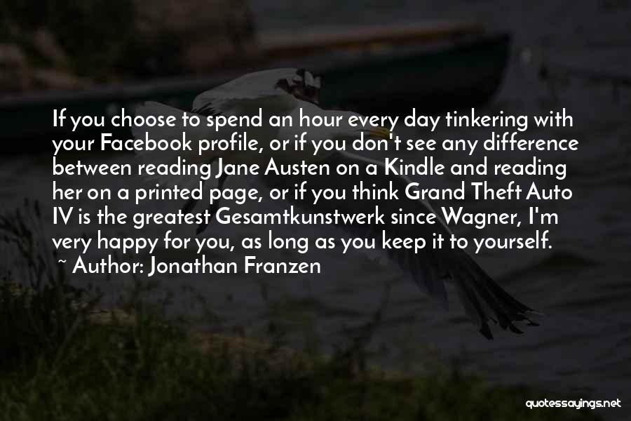 Jonathan Franzen Quotes: If You Choose To Spend An Hour Every Day Tinkering With Your Facebook Profile, Or If You Don't See Any