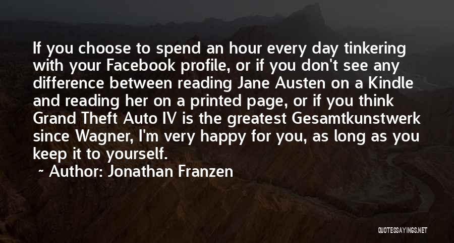 Jonathan Franzen Quotes: If You Choose To Spend An Hour Every Day Tinkering With Your Facebook Profile, Or If You Don't See Any
