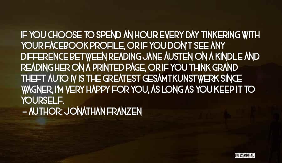 Jonathan Franzen Quotes: If You Choose To Spend An Hour Every Day Tinkering With Your Facebook Profile, Or If You Don't See Any