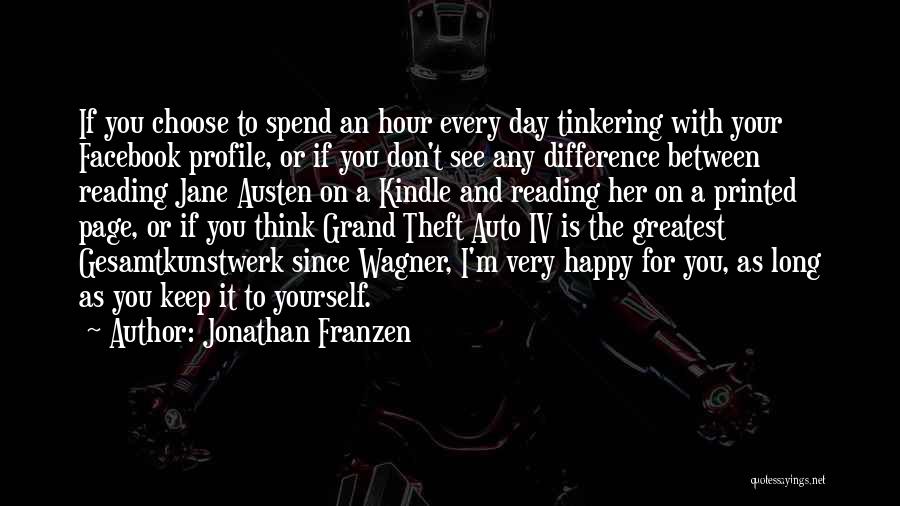 Jonathan Franzen Quotes: If You Choose To Spend An Hour Every Day Tinkering With Your Facebook Profile, Or If You Don't See Any