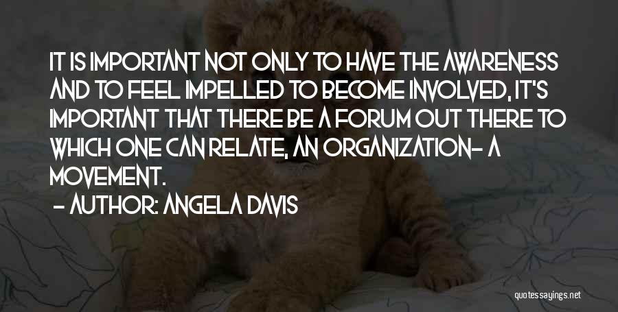 Angela Davis Quotes: It Is Important Not Only To Have The Awareness And To Feel Impelled To Become Involved, It's Important That There