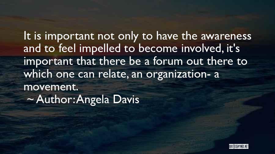 Angela Davis Quotes: It Is Important Not Only To Have The Awareness And To Feel Impelled To Become Involved, It's Important That There