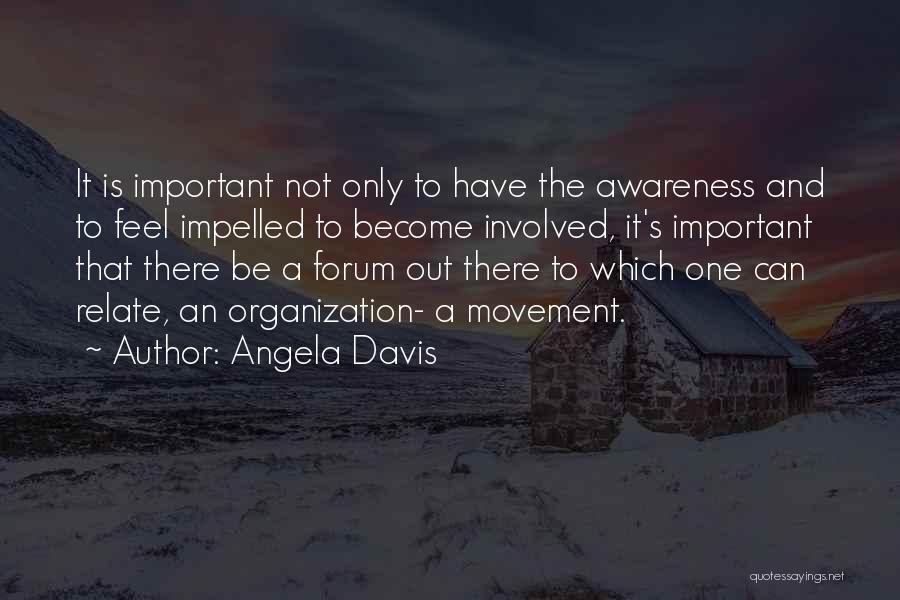 Angela Davis Quotes: It Is Important Not Only To Have The Awareness And To Feel Impelled To Become Involved, It's Important That There