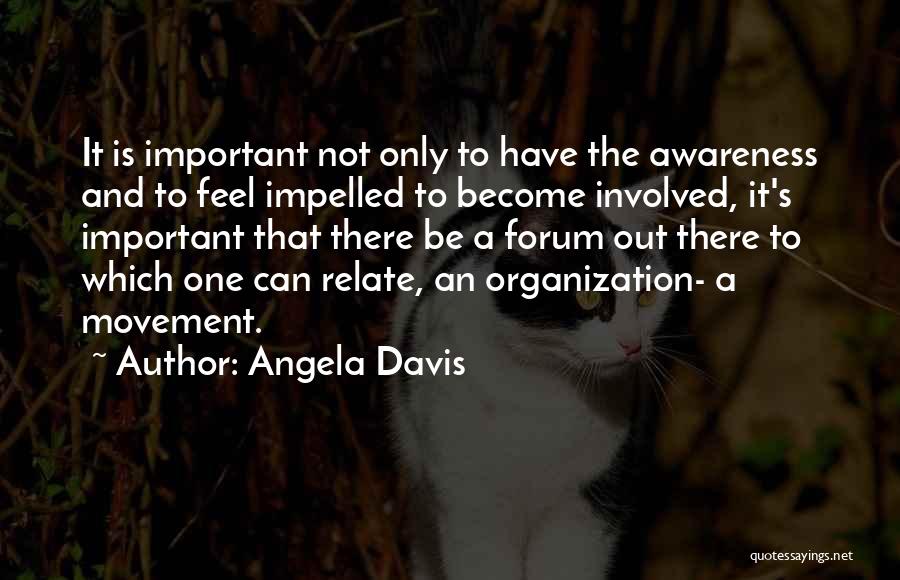 Angela Davis Quotes: It Is Important Not Only To Have The Awareness And To Feel Impelled To Become Involved, It's Important That There