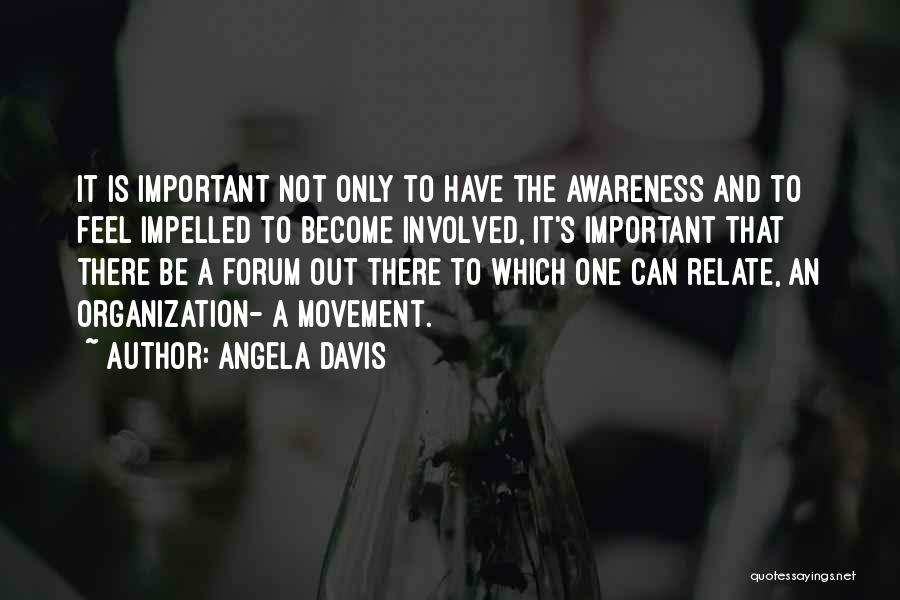 Angela Davis Quotes: It Is Important Not Only To Have The Awareness And To Feel Impelled To Become Involved, It's Important That There