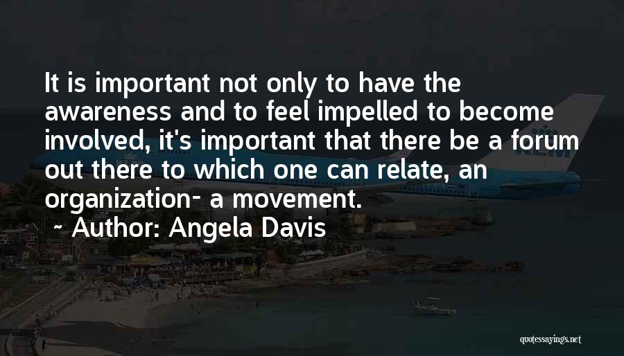 Angela Davis Quotes: It Is Important Not Only To Have The Awareness And To Feel Impelled To Become Involved, It's Important That There
