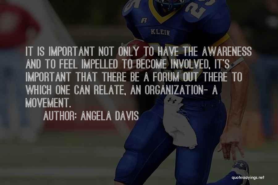 Angela Davis Quotes: It Is Important Not Only To Have The Awareness And To Feel Impelled To Become Involved, It's Important That There