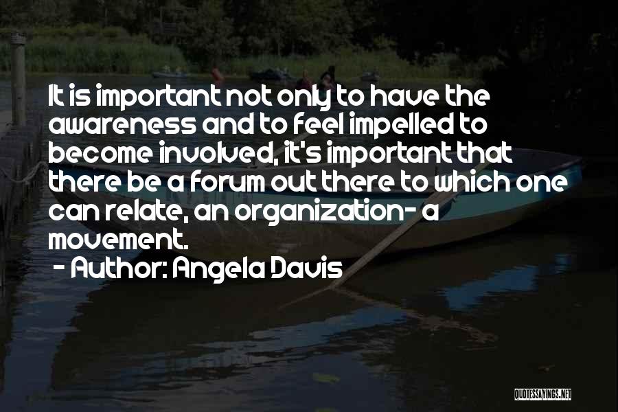 Angela Davis Quotes: It Is Important Not Only To Have The Awareness And To Feel Impelled To Become Involved, It's Important That There