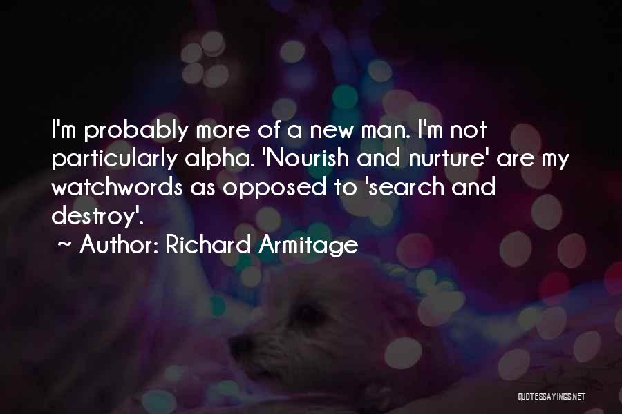 Richard Armitage Quotes: I'm Probably More Of A New Man. I'm Not Particularly Alpha. 'nourish And Nurture' Are My Watchwords As Opposed To