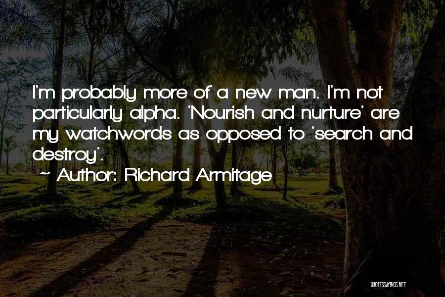 Richard Armitage Quotes: I'm Probably More Of A New Man. I'm Not Particularly Alpha. 'nourish And Nurture' Are My Watchwords As Opposed To